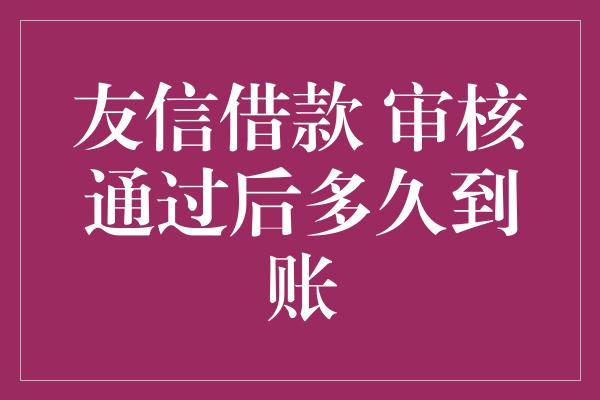 友信借款 审核通过后多久到账