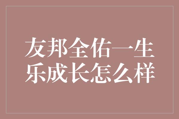 友邦全佑一生乐成长怎么样