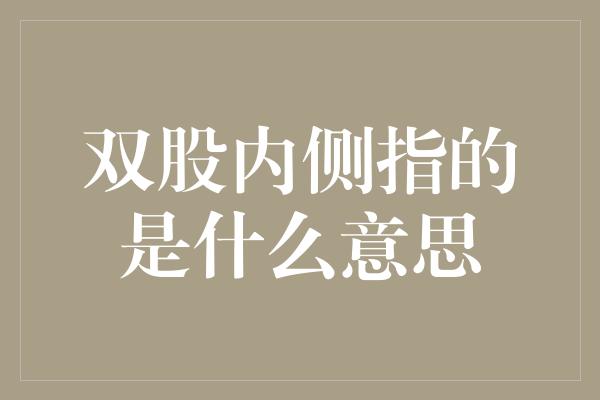 双股内侧指的是什么意思