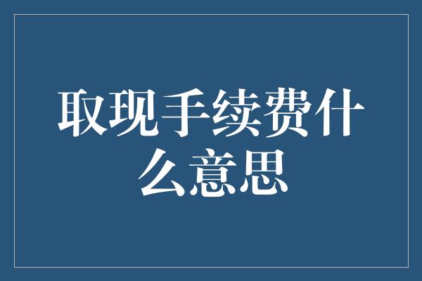 取现手续费什么意思