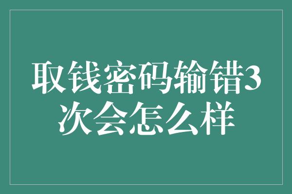 取钱密码输错3次会怎么样