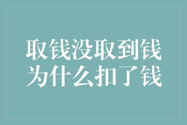 取钱没取到钱为什么扣了钱