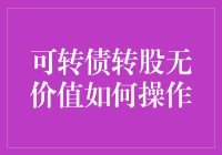 可转债转股无价值的操作策略：从理论到实践