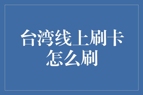 台湾线上刷卡怎么刷