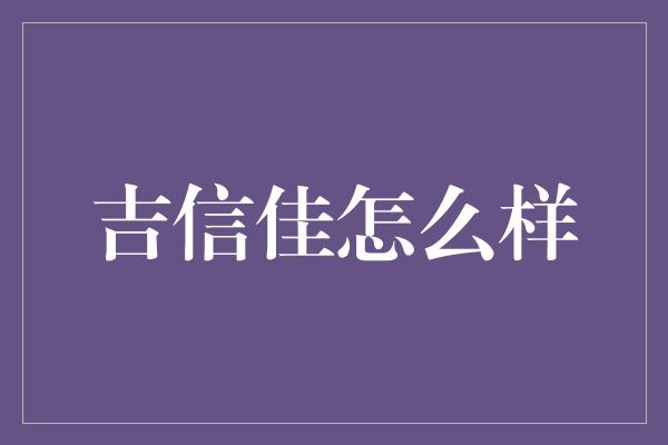 吉信佳怎么样