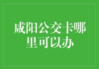 咸阳公交卡在哪里办理？那就是公交卡的家啊！