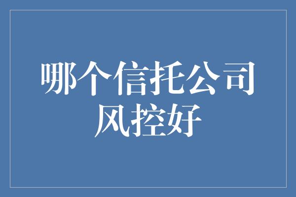 哪个信托公司风控好