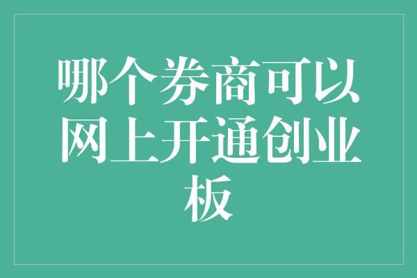 哪个券商可以网上开通创业板