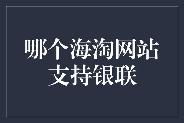 哪个海淘网站支持银联