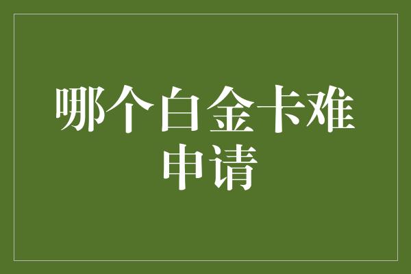 哪个白金卡难申请