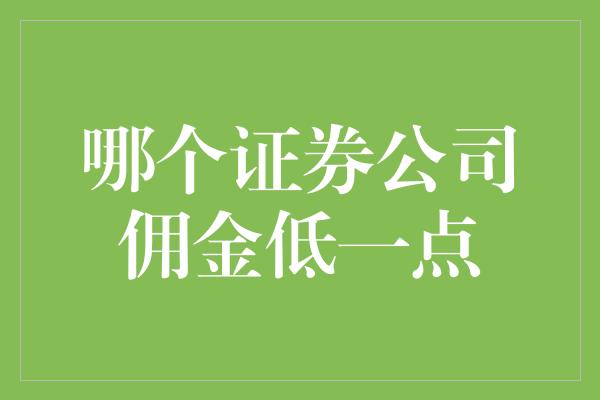 哪个证券公司佣金低一点