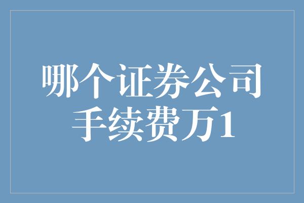 哪个证券公司手续费万1