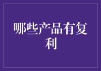 复利原理在理财产品中的应用：哪些产品可以带来复利收益？