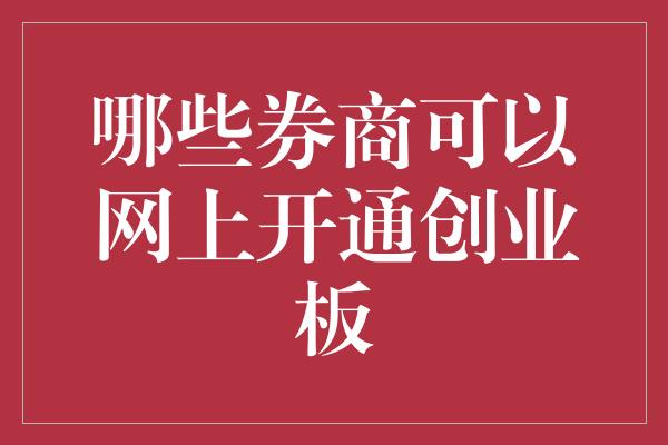 哪些券商可以网上开通创业板