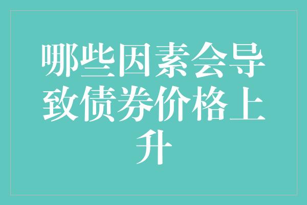 哪些因素会导致债券价格上升