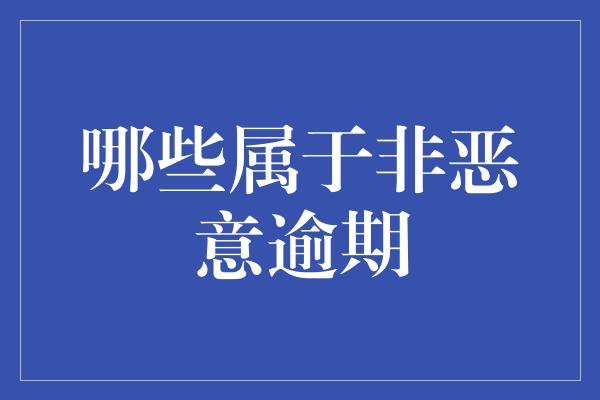 哪些属于非恶意逾期