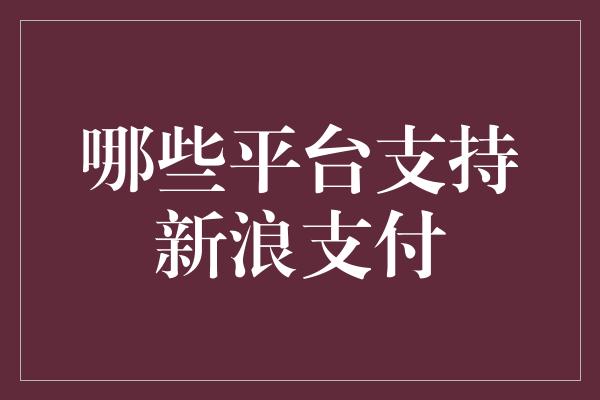 哪些平台支持新浪支付