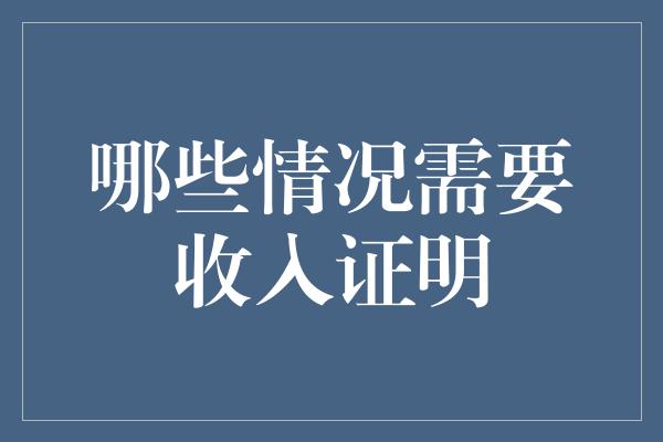 哪些情况需要收入证明