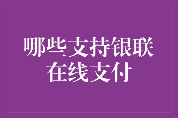 哪些支持银联在线支付