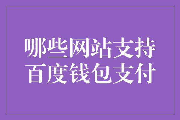 哪些网站支持百度钱包支付