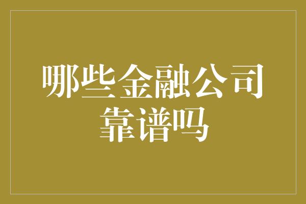 哪些金融公司靠谱吗