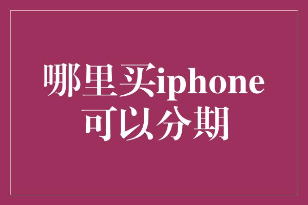 哪里买iphone可以分期