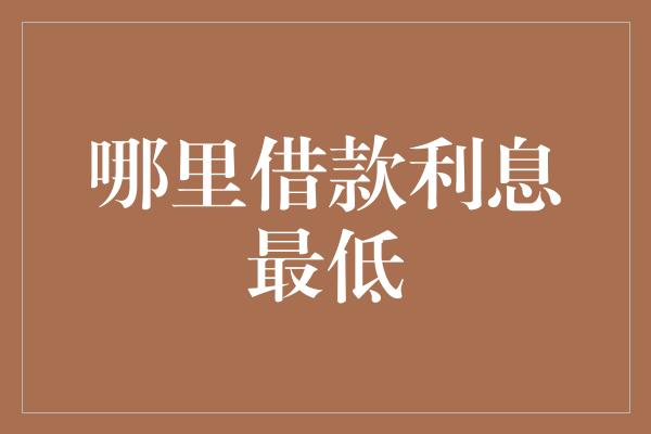 哪里借款利息最低