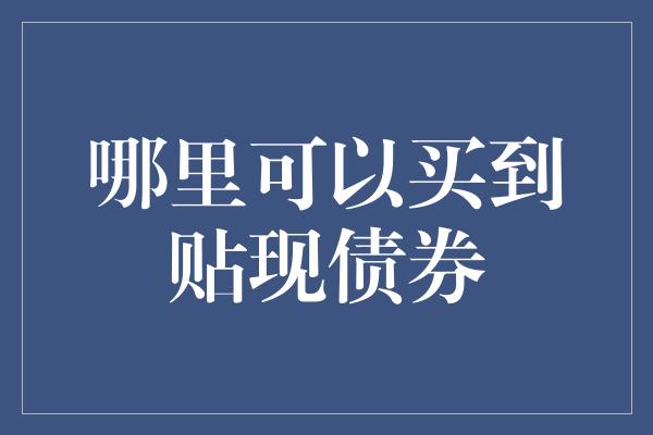 哪里可以买到贴现债券