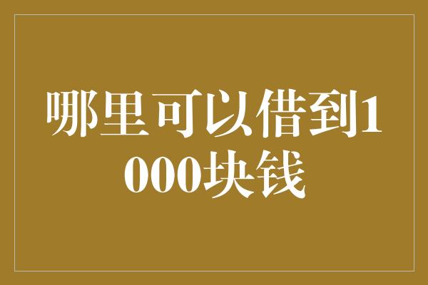 哪里可以借到1000块钱