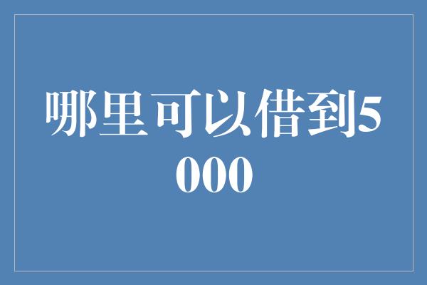 哪里可以借到5000