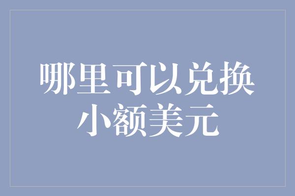 哪里可以兑换小额美元