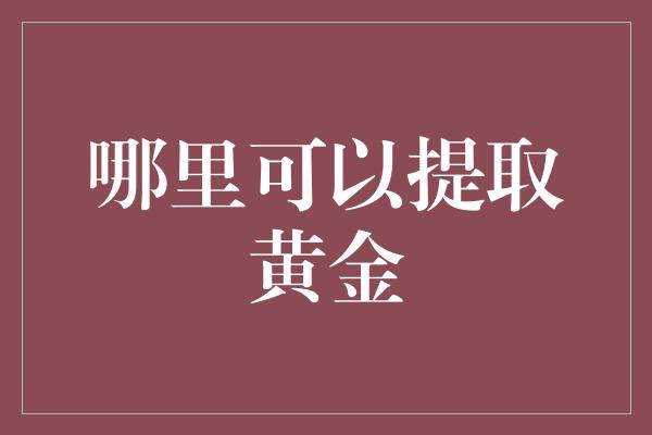 哪里可以提取黄金