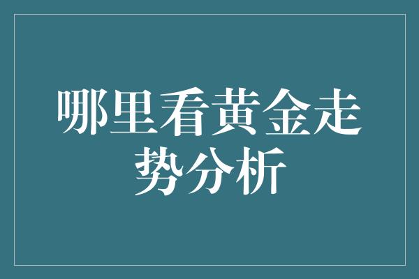 哪里看黄金走势分析