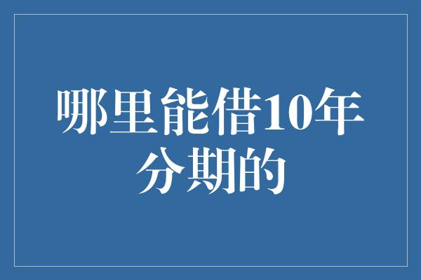 哪里能借10年分期的