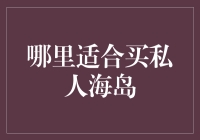 哪里最适合购买私人海岛？神秘的海岸线揭秘！