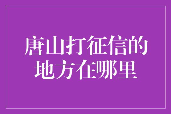 唐山打征信的地方在哪里