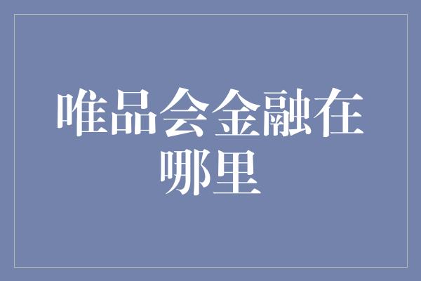 唯品会金融在哪里