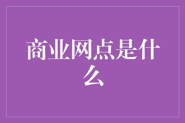 商业网点是什么