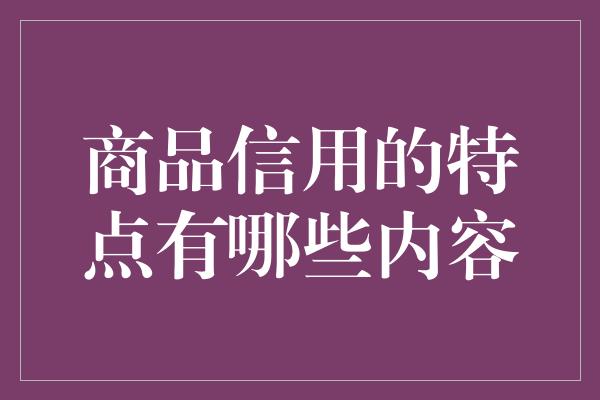 商品信用的特点有哪些内容