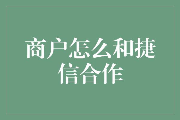 商户怎么和捷信合作