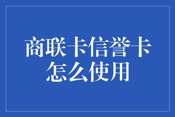 商联卡信誉卡怎么使用