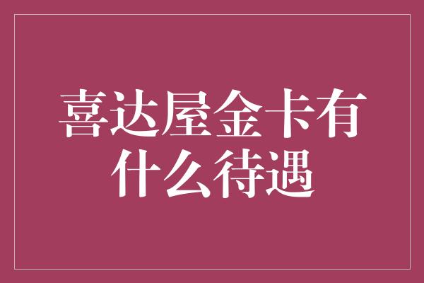 喜达屋金卡有什么待遇