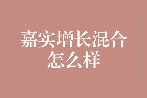 嘉实增长混合怎么样