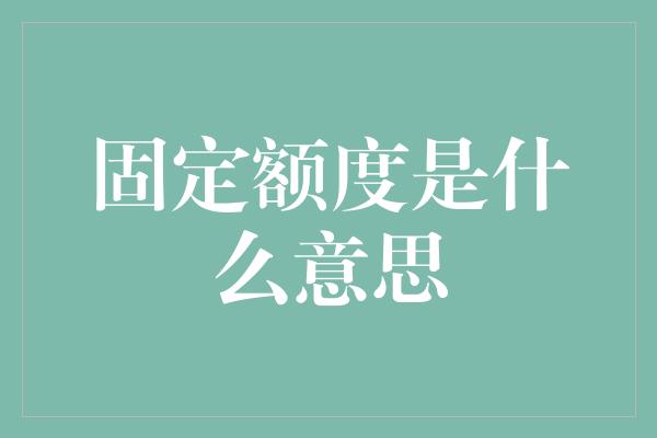 固定额度是什么意思