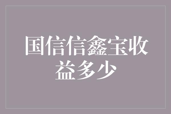 国信信鑫宝收益多少