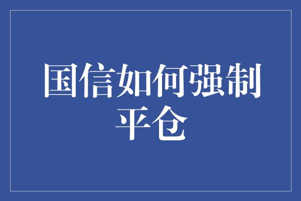 国信如何强制平仓