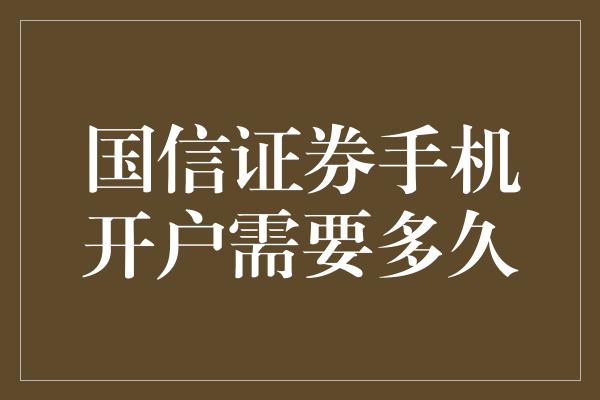 国信证券手机开户需要多久