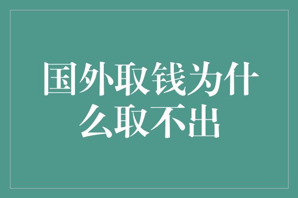 国外取钱为什么取不出