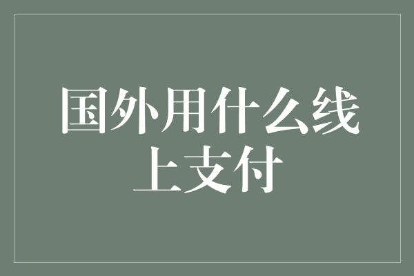 国外用什么线上支付