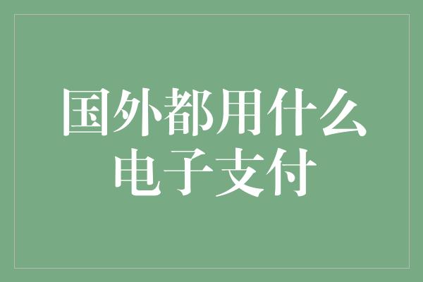 国外都用什么电子支付